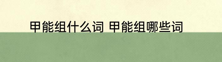 甲能组什么词 甲能组哪些词