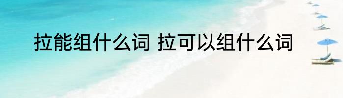 拉能组什么词 拉可以组什么词