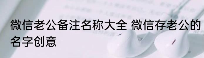微信老公备注名称大全 微信存老公的名字创意
