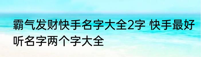 霸气发财快手名字大全2字 快手最好听名字两个字大全