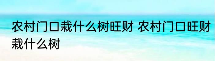 农村门口栽什么树旺财 农村门口旺财栽什么树