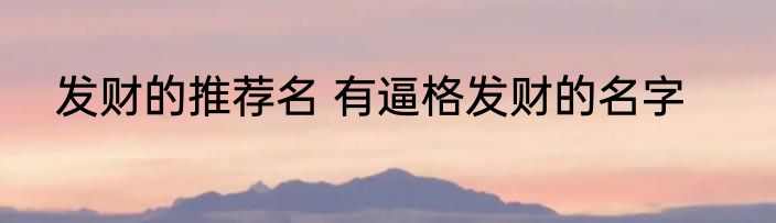 发财的推荐名 有逼格发财的名字