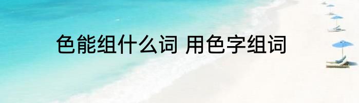 色能组什么词 用色字组词