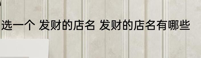 选一个 发财的店名 发财的店名有哪些