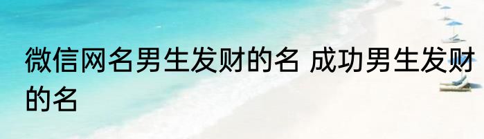 微信网名男生发财的名 成功男生发财的名