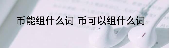 币能组什么词 币可以组什么词