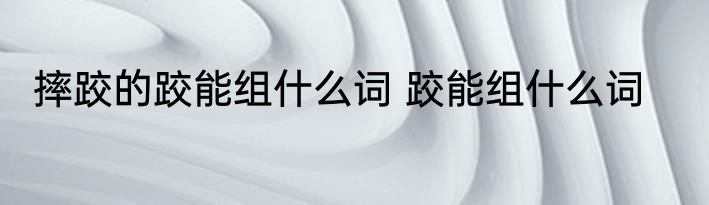 摔跤的跤能组什么词 跤能组什么词