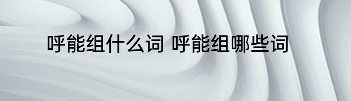 呼能组什么词 呼能组哪些词