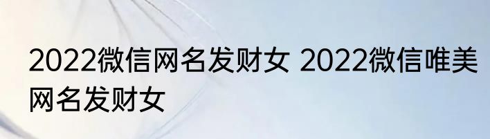 2022微信网名发财女 2022微信唯美网名发财女