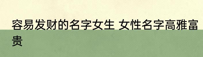 容易发财的名字女生 女性名字高雅富贵