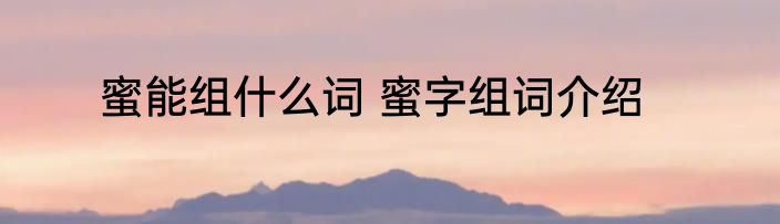 蜜能组什么词 蜜字组词介绍