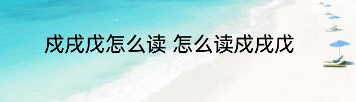 戍戌戊怎么读 怎么读戍戌戊