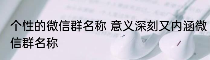 个性的微信群名称 意义深刻又内涵微信群名称
