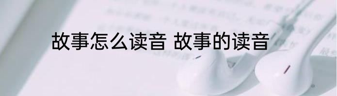 故事怎么读音 故事的读音