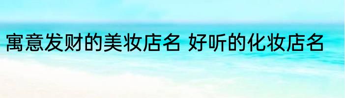 寓意发财的美妆店名 好听的化妆店名