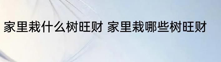 家里栽什么树旺财 家里栽哪些树旺财
