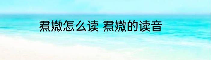 焄媺怎么读 焄媺的读音