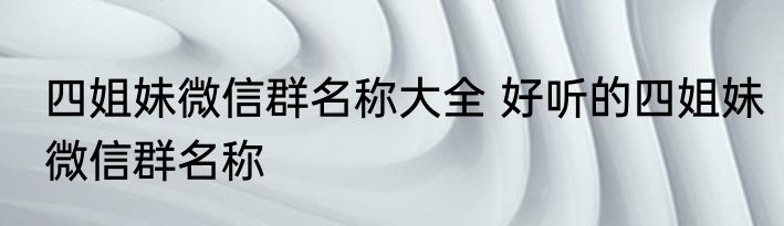 四姐妹微信群名称大全 好听的四姐妹微信群名称
