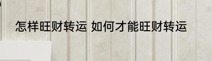 怎样旺财转运 如何才能旺财转运