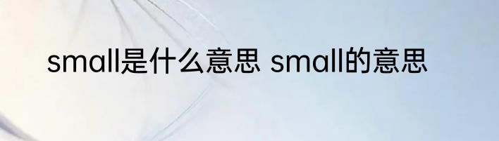 small是什么意思 small的意思