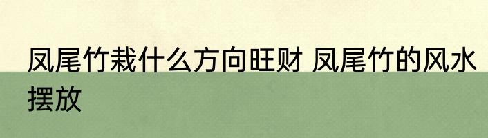 凤尾竹栽什么方向旺财 凤尾竹的风水摆放