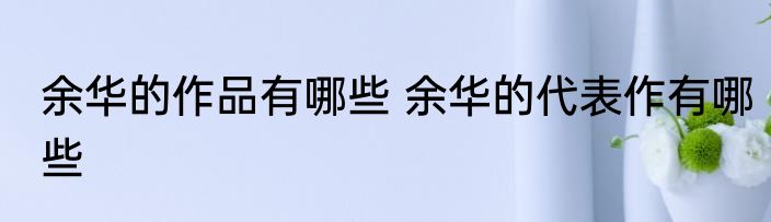 余华的作品有哪些 余华的代表作有哪些