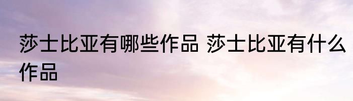 莎士比亚有哪些作品 莎士比亚有什么作品