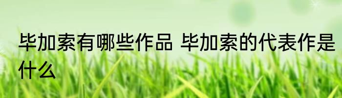 毕加索有哪些作品 毕加索的代表作是什么