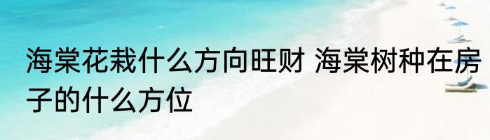 海棠花栽什么方向旺财 海棠树种在房子的什么方位