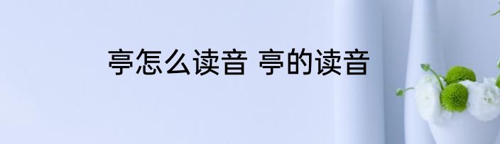 亭怎么读音 亭的读音