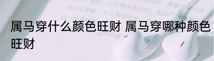 属马穿什么颜色旺财 属马穿哪种颜色旺财