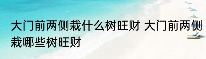大门前两侧栽什么树旺财 大门前两侧栽哪些树旺财