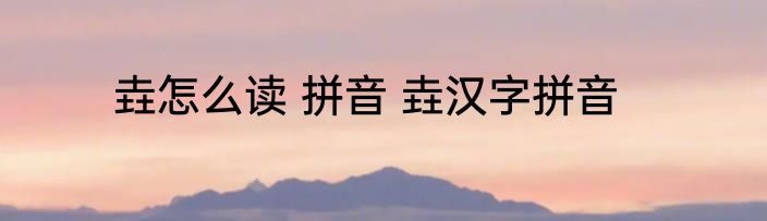 垚怎么读 拼音 垚汉字拼音