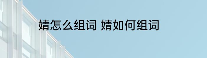 婧怎么组词 婧如何组词