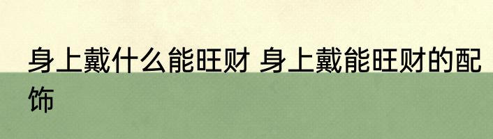 身上戴什么能旺财 身上戴能旺财的配饰