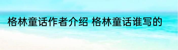 格林童话作者介绍 格林童话谁写的