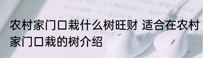 农村家门口栽什么树旺财 适合在农村家门口栽的树介绍