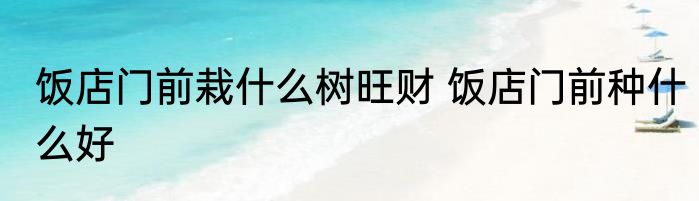 饭店门前栽什么树旺财 饭店门前种什么好