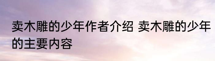 卖木雕的少年作者介绍 卖木雕的少年的主要内容