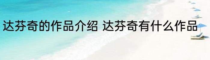 达芬奇的作品介绍 达芬奇有什么作品