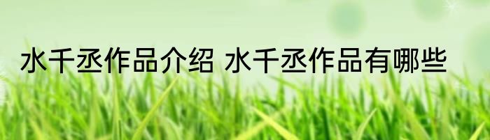水千丞作品介绍 水千丞作品有哪些
