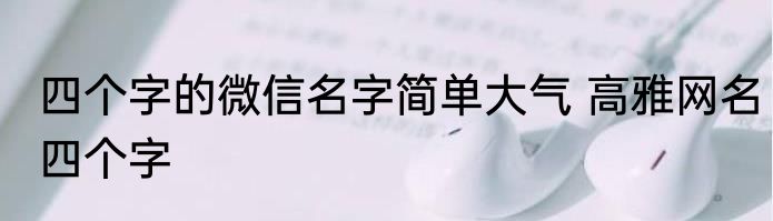四个字的微信名字简单大气 高雅网名四个字