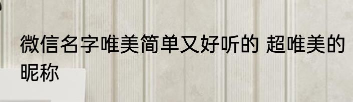 微信名字唯美简单又好听的 超唯美的昵称