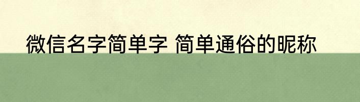 微信名字简单字 简单通俗的昵称