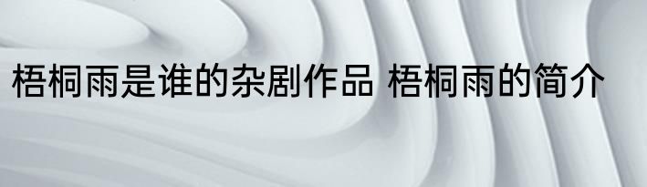梧桐雨是谁的杂剧作品 梧桐雨的简介