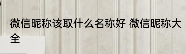 微信昵称该取什么名称好 微信昵称大全