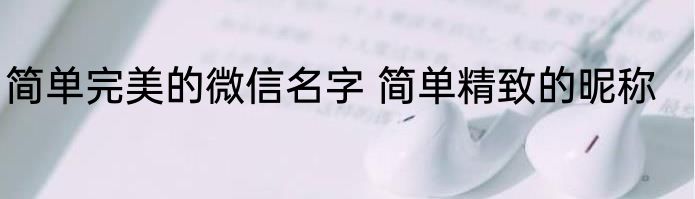 简单完美的微信名字 简单精致的昵称