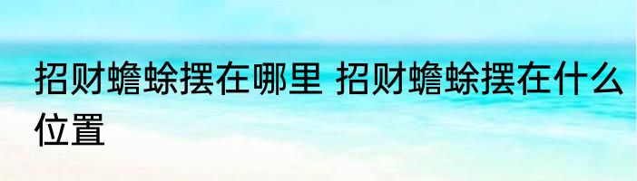 招财蟾蜍摆在哪里 招财蟾蜍摆在什么位置