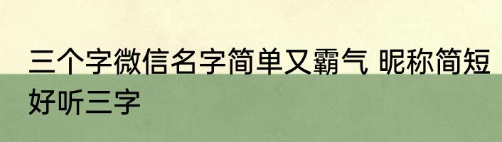 三个字微信名字简单又霸气 昵称简短好听三字