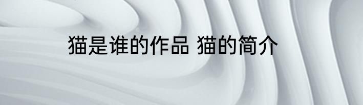 猫是谁的作品 猫的简介